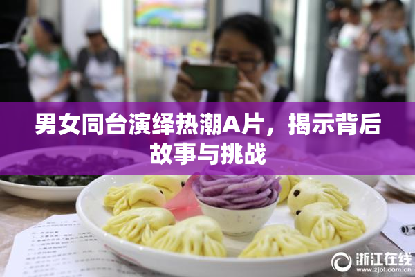 男女同台演绎热潮A片，揭示背后故事与挑战