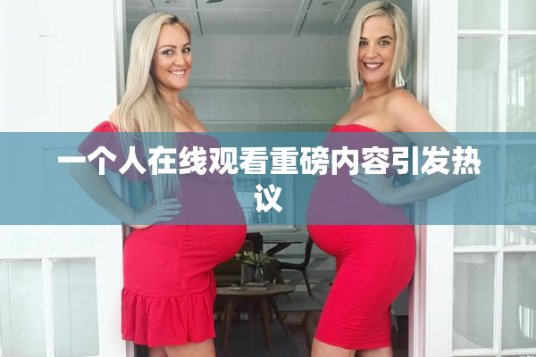 一个人在线观看重磅内容引发热议