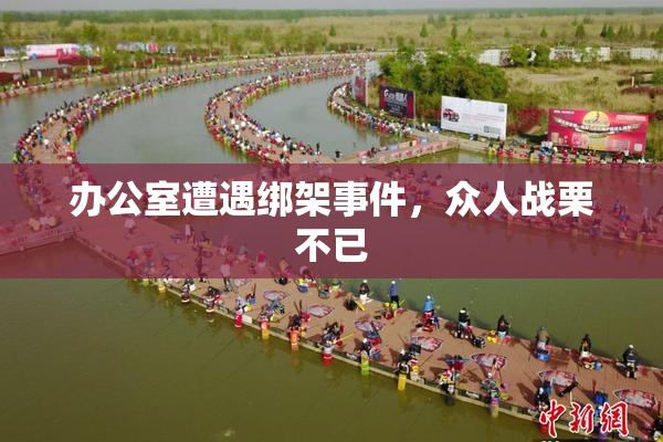办公室遭遇绑架事件，众人战栗不已