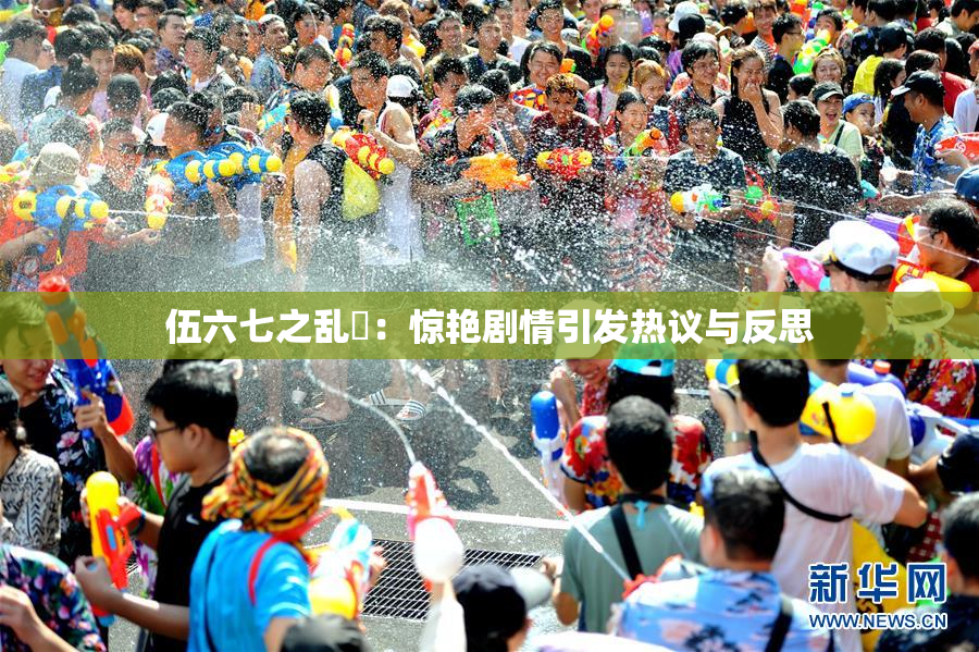 伍六七之乱婬：惊艳剧情引发热议与反思