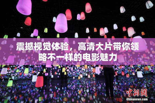 震撼视觉体验，高清大片带你领略不一样的电影魅力