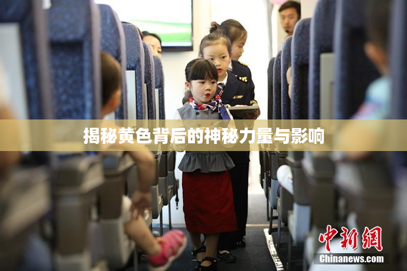 揭秘黄色背后的神秘力量与影响