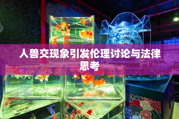 人兽交现象引发伦理讨论与法律思考