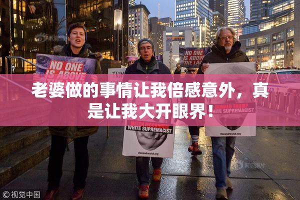 老婆做的事情让我倍感意外，真是让我大开眼界！