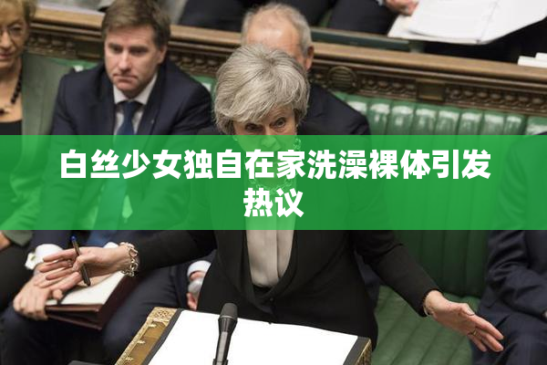 白丝少女独自在家洗澡裸体引发热议