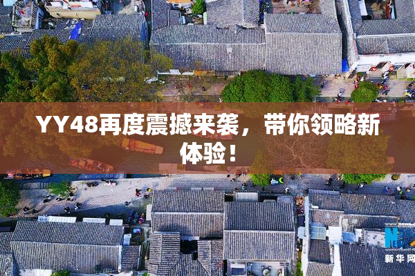 YY48再度震撼来袭，带你领略新体验！