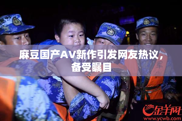 麻豆国产AV新作引发网友热议，备受瞩目