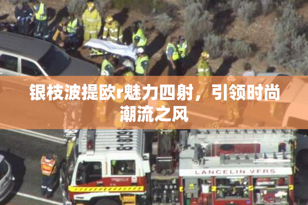 银枝波提欧r魅力四射，引领时尚潮流之风