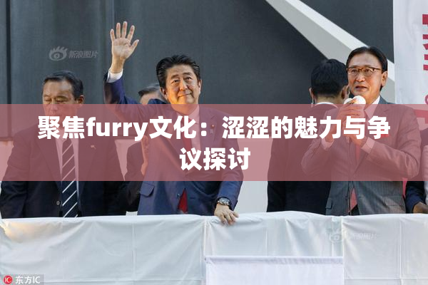 聚焦furry文化：涩涩的魅力与争议探讨