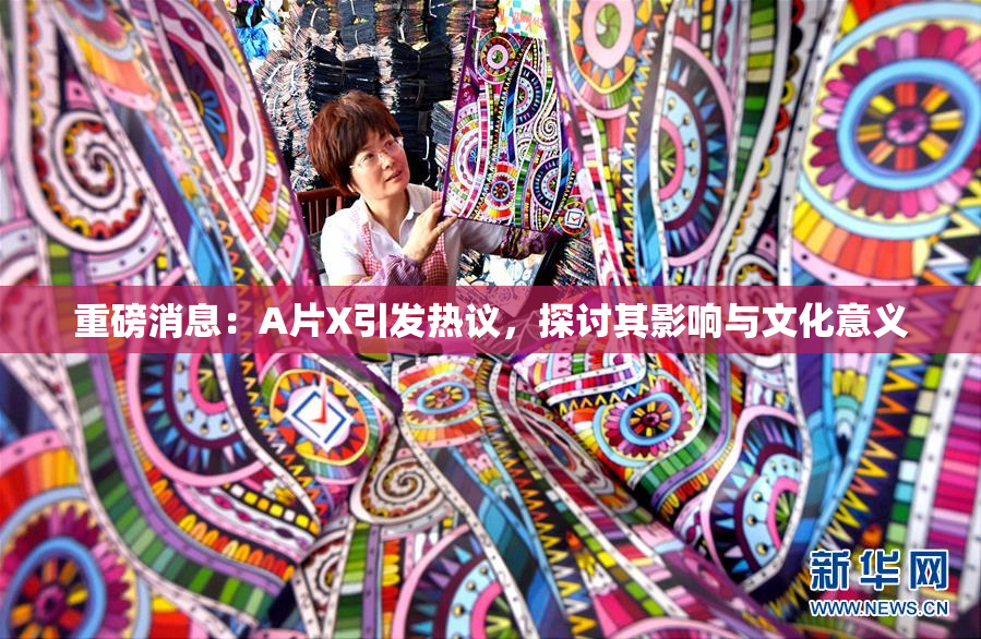 重磅消息：A片X引发热议，探讨其影响与文化意义