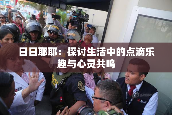 日日耶耶：探讨生活中的点滴乐趣与心灵共鸣