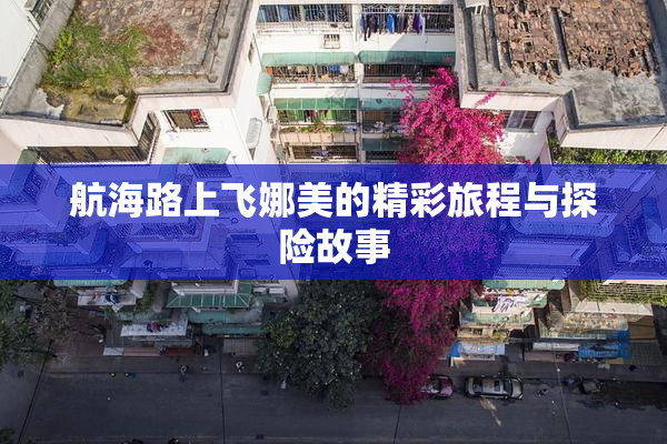 航海路上飞娜美的精彩旅程与探险故事