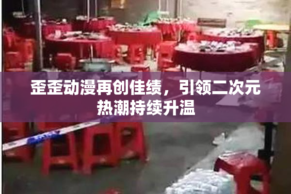 歪歪动漫再创佳绩，引领二次元热潮持续升温