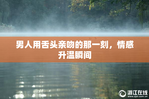男人用舌头亲吻的那一刻，情感升温瞬间