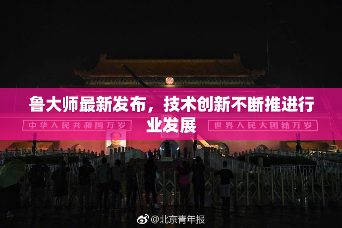 鲁大师最新发布，技术创新不断推进行业发展