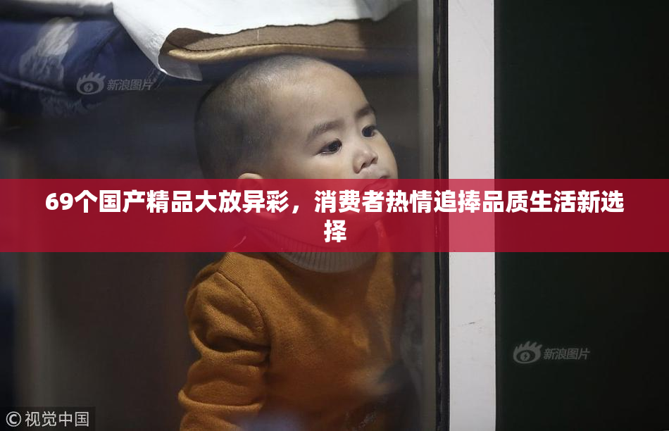 69个国产精品大放异彩，消费者热情追捧品质生活新选择