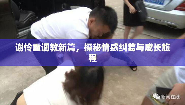 谢怜重调教新篇，探秘情感纠葛与成长旅程
