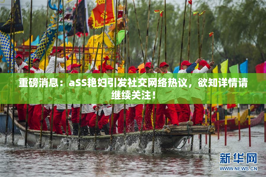 重磅消息：aSS艳妇引发社交网络热议，欲知详情请继续关注！