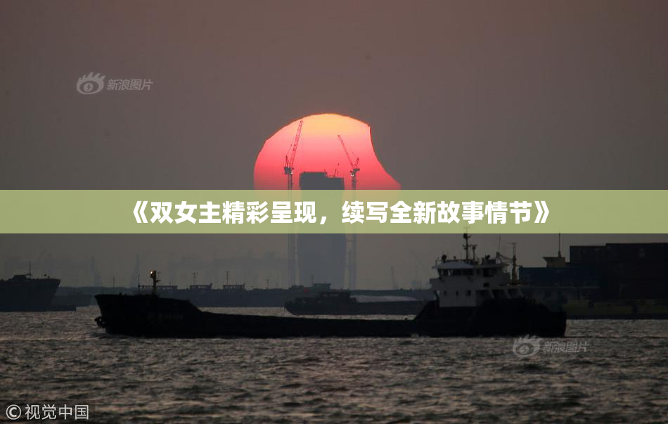 《双女主精彩呈现，续写全新故事情节》