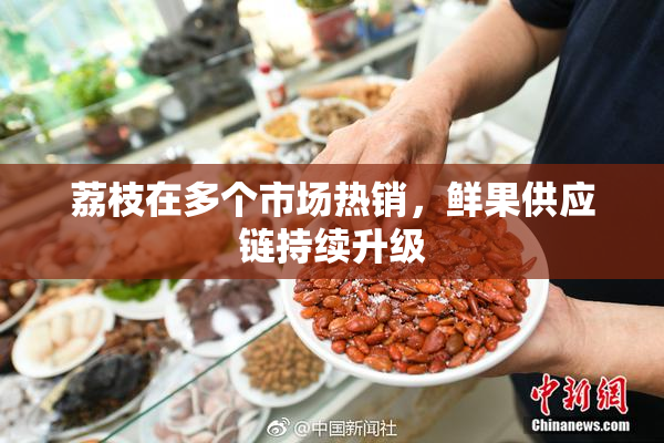 荔枝在多个市场热销，鲜果供应链持续升级