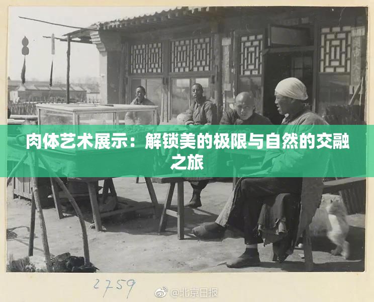 肉体艺术展示：解锁美的极限与自然的交融之旅