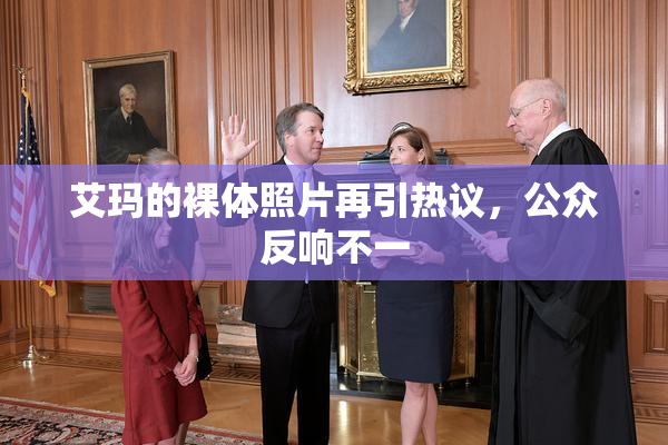 艾玛的裸体照片再引热议，公众反响不一