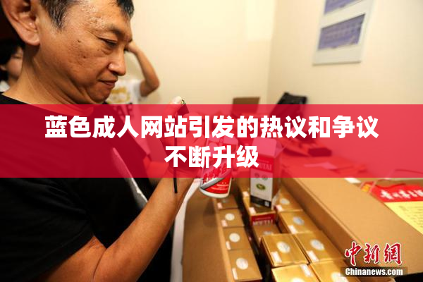 蓝色成人网站引发的热议和争议不断升级