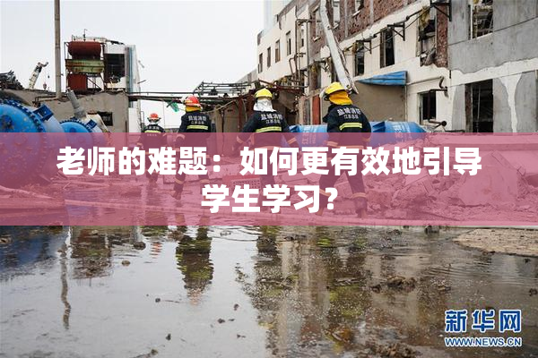 老师的难题：如何更有效地引导学生学习？