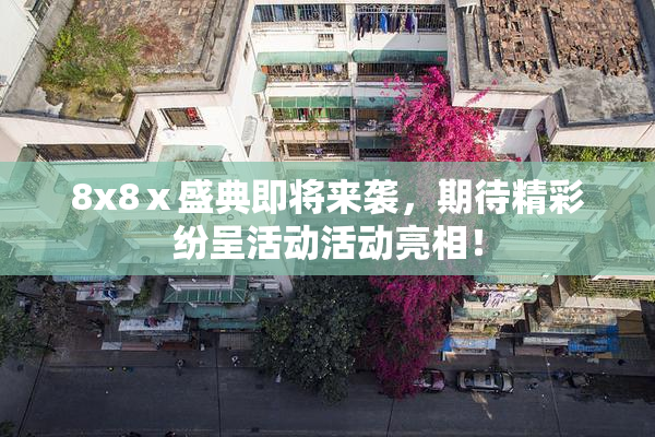 8x8ⅹ盛典即将来袭，期待精彩纷呈活动活动亮相！