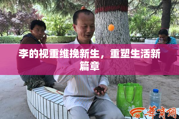 李的视重维挽新生，重塑生活新篇章