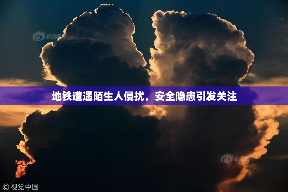 地铁遭遇陌生人侵扰，安全隐患引发关注