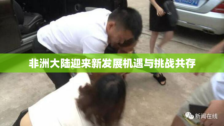 非洲大陆迎来新发展机遇与挑战共存