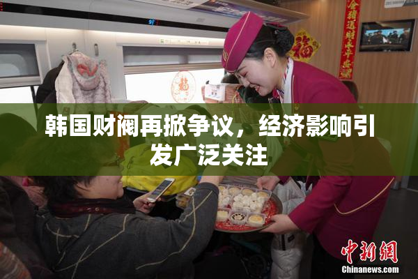 韩国财阀再掀争议，经济影响引发广泛关注