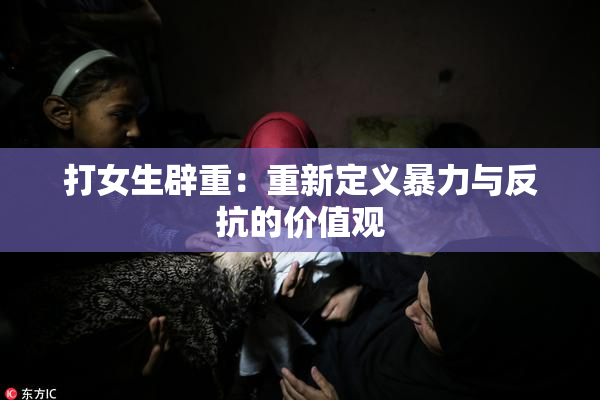 打女生辟重：重新定义暴力与反抗的价值观