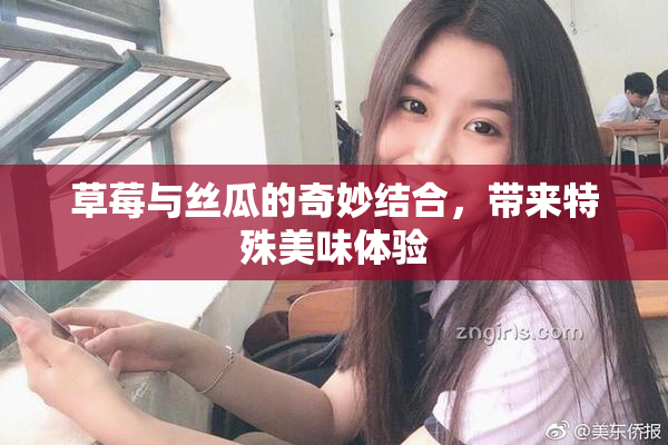 草莓与丝瓜的奇妙结合，带来特殊美味体验