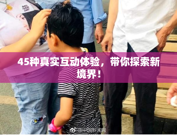 45种真实互动体验，带你探索新境界！