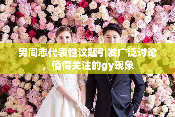 男同志代表性议题引发广泛讨论，值得关注的gy现象
