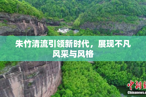 朱竹清流引领新时代，展现不凡风采与风格