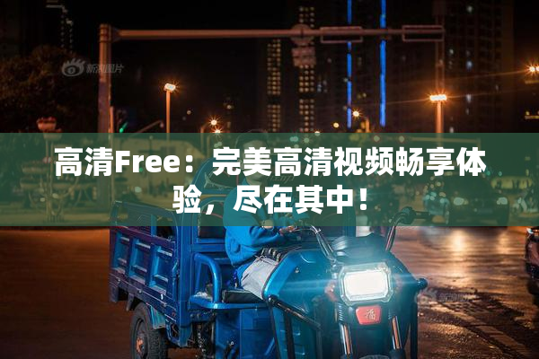 高清Free：完美高清视频畅享体验，尽在其中！