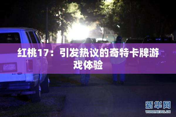 红桃17：引发热议的奇特卡牌游戏体验