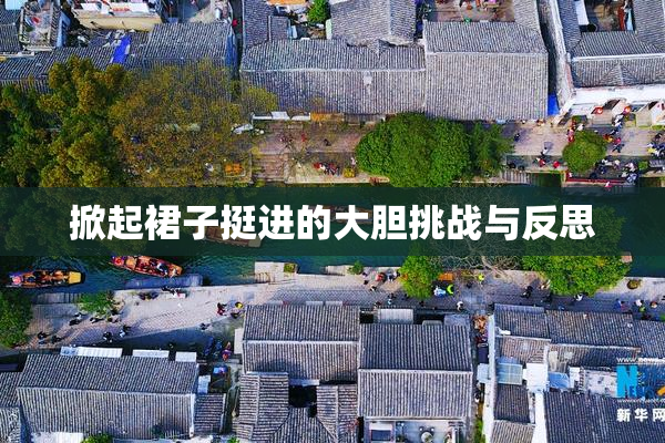 掀起裙子挺进的大胆挑战与反思
