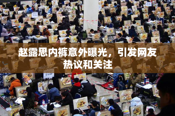 赵露思内裤意外曝光，引发网友热议和关注