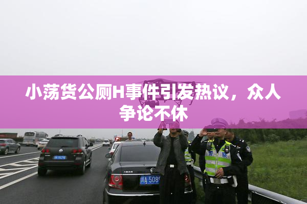 小荡货公厕H事件引发热议，众人争论不休