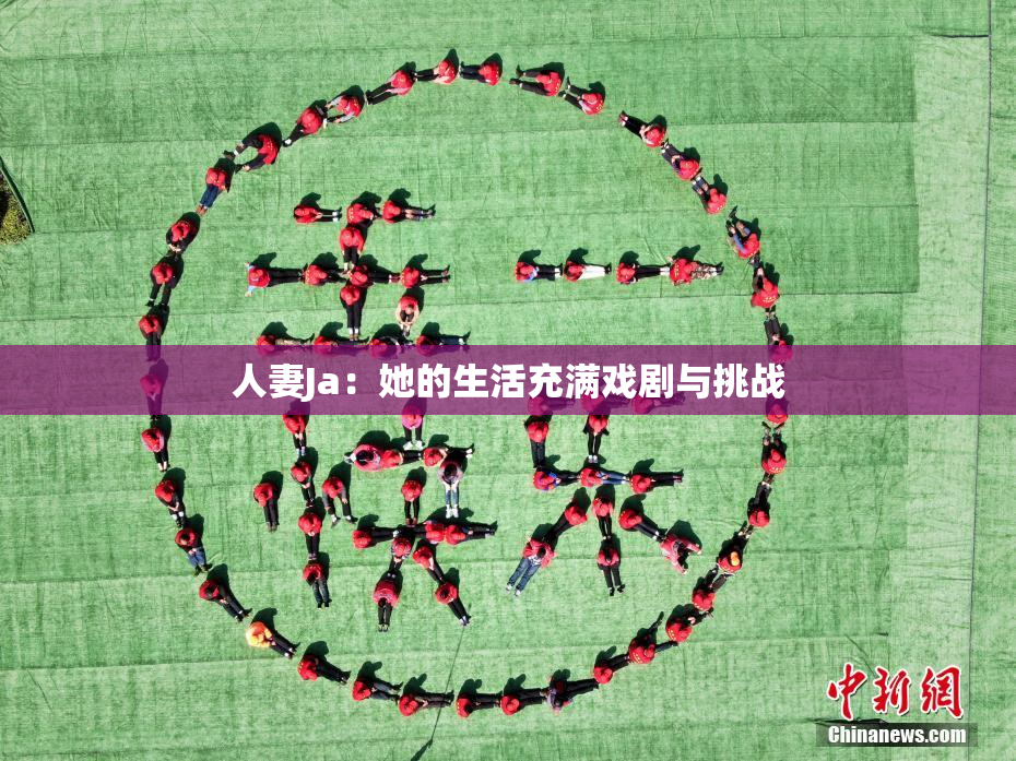 人妻Ja：她的生活充满戏剧与挑战