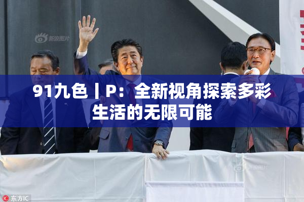 91九色丨P：全新视角探索多彩生活的无限可能