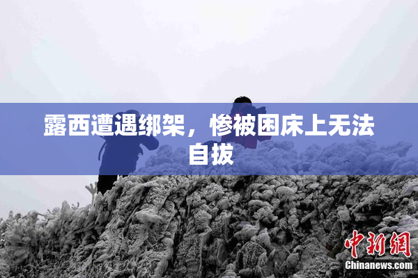 露西遭遇绑架，惨被困床上无法自拔