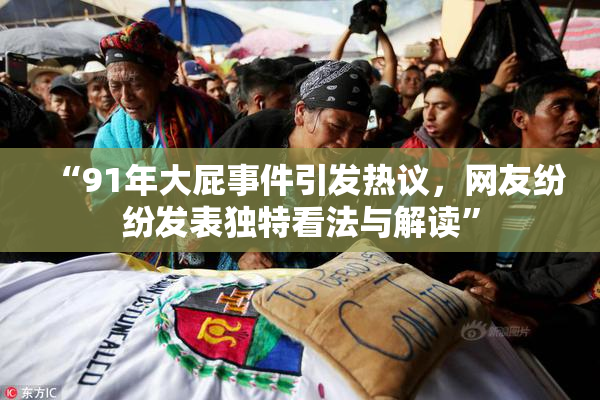“91年大屁事件引发热议，网友纷纷发表独特看法与解读”