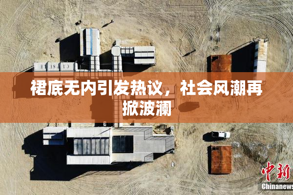 裙底无内引发热议，社会风潮再掀波澜