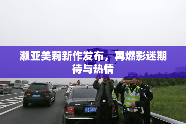 濑亚美莉新作发布，再燃影迷期待与热情