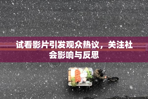 试看影片引发观众热议，关注社会影响与反思